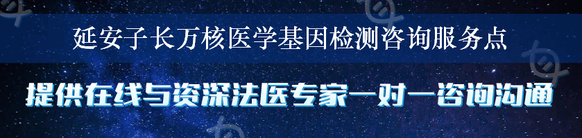 延安子长万核医学基因检测咨询服务点